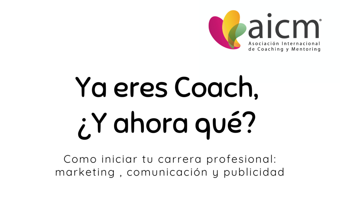 Formación AICM: Ya eres coach, ¿y ahora qué? como iniciar tu carrera profesional: marketing , comunicación y publicidad