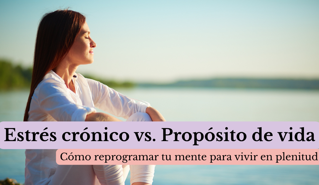 Estrés crónico vs. Propósito de vida: Cómo reprogramar tu mente para vivir en plenitud by Luisana Bermúdez